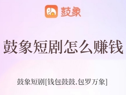 鼓象短劇怎么賺錢