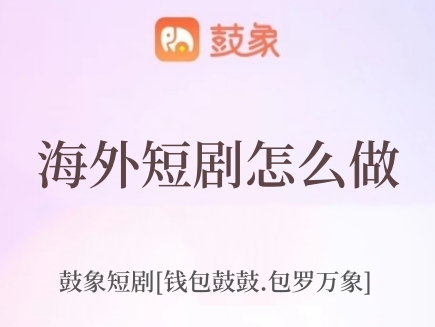 鼓象海外短劇怎么樣，靠譜嗎
